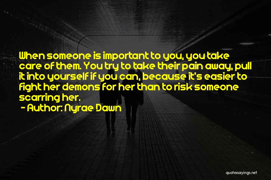 Nyrae Dawn Quotes: When Someone Is Important To You, You Take Care Of Them. You Try To Take Their Pain Away, Pull It