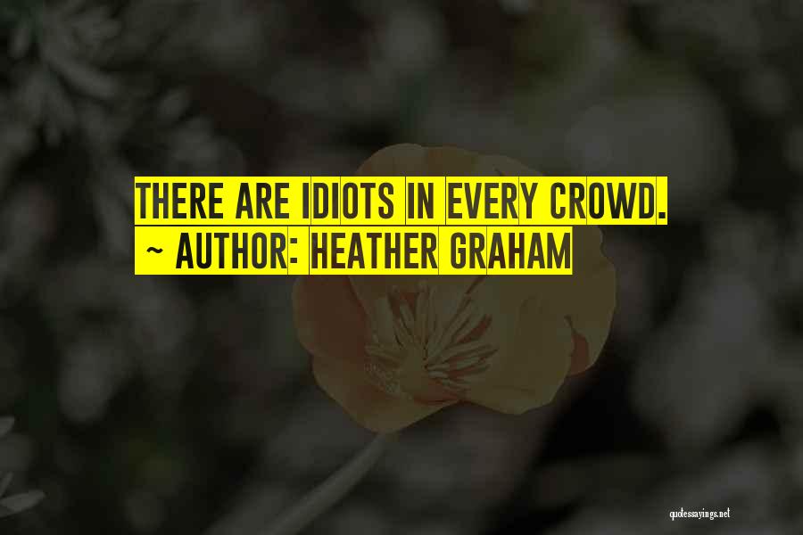 Heather Graham Quotes: There Are Idiots In Every Crowd.
