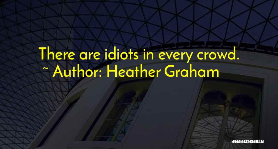 Heather Graham Quotes: There Are Idiots In Every Crowd.
