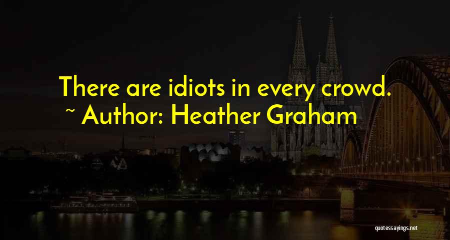 Heather Graham Quotes: There Are Idiots In Every Crowd.