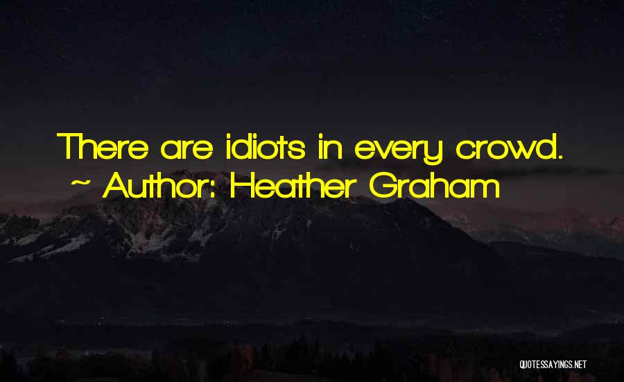 Heather Graham Quotes: There Are Idiots In Every Crowd.