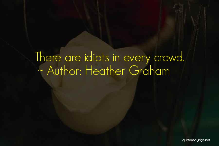 Heather Graham Quotes: There Are Idiots In Every Crowd.