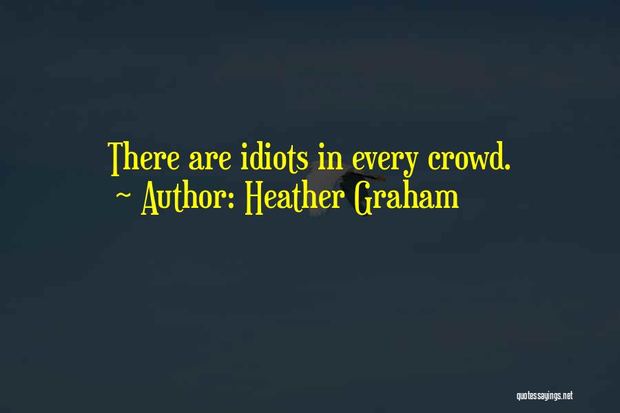 Heather Graham Quotes: There Are Idiots In Every Crowd.