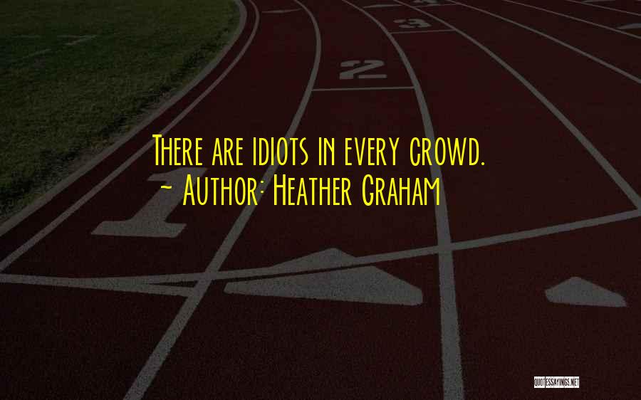 Heather Graham Quotes: There Are Idiots In Every Crowd.