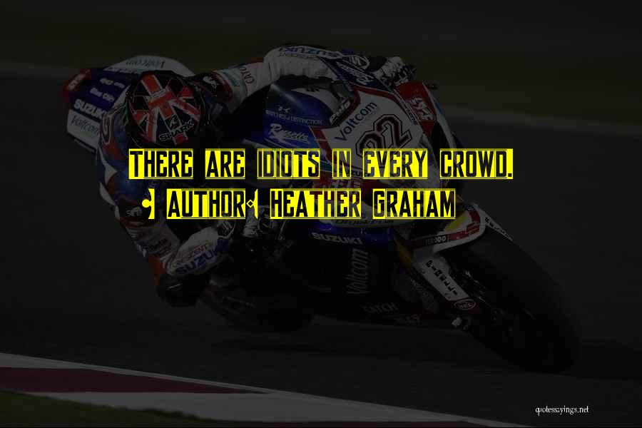 Heather Graham Quotes: There Are Idiots In Every Crowd.