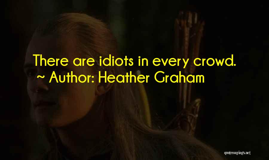 Heather Graham Quotes: There Are Idiots In Every Crowd.