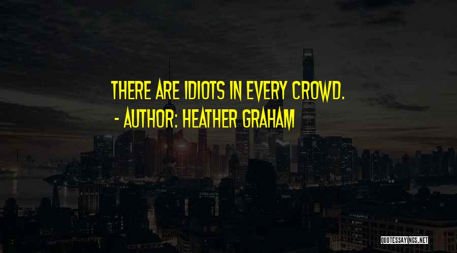 Heather Graham Quotes: There Are Idiots In Every Crowd.