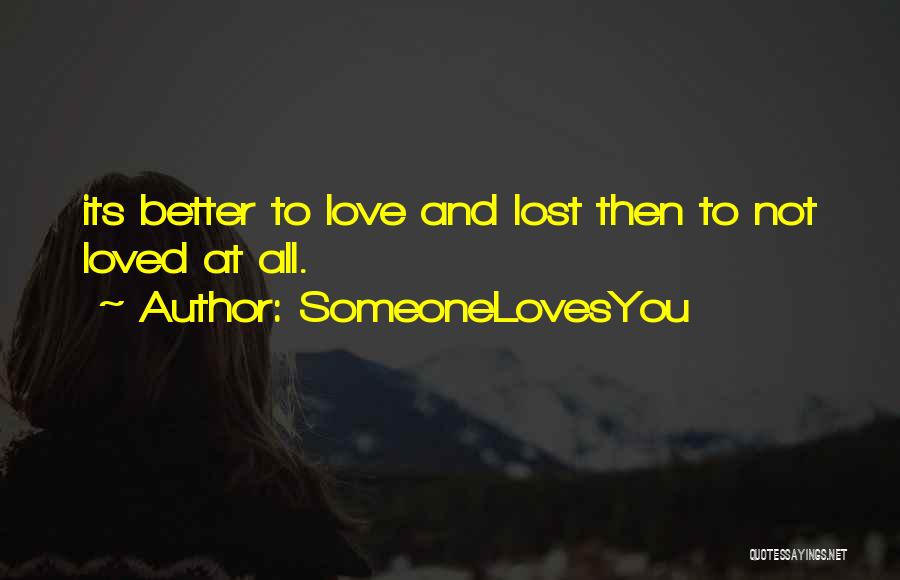 SomeoneLovesYou Quotes: Its Better To Love And Lost Then To Not Loved At All.