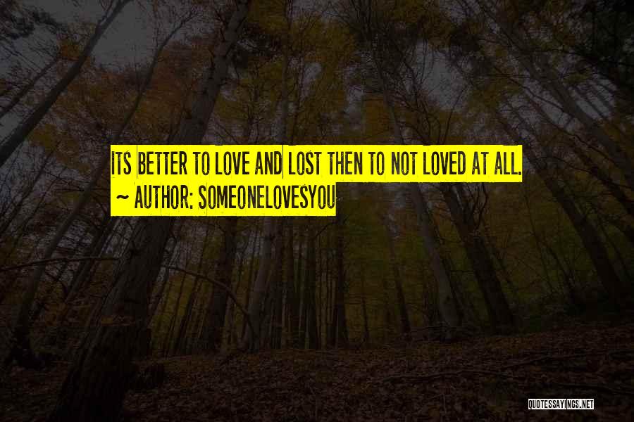 SomeoneLovesYou Quotes: Its Better To Love And Lost Then To Not Loved At All.