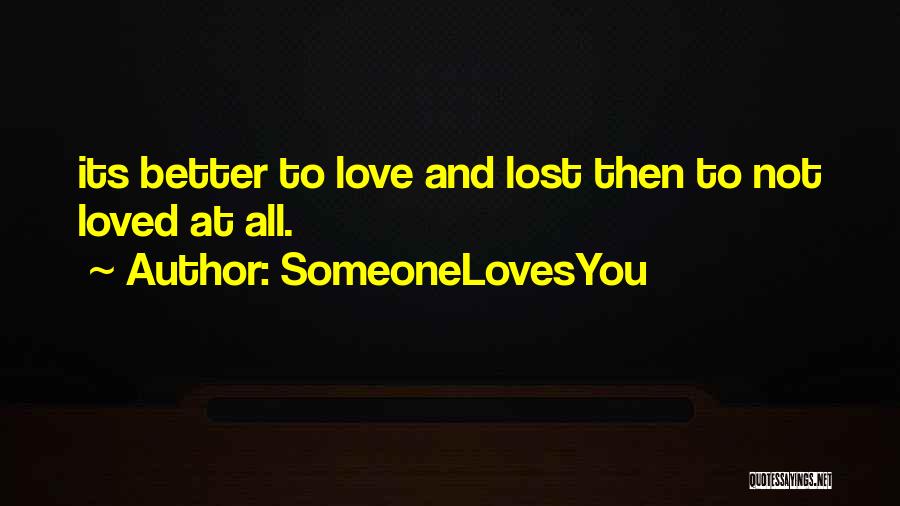 SomeoneLovesYou Quotes: Its Better To Love And Lost Then To Not Loved At All.