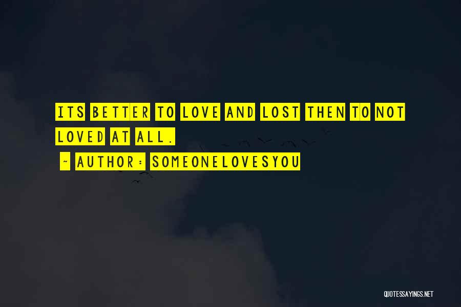 SomeoneLovesYou Quotes: Its Better To Love And Lost Then To Not Loved At All.