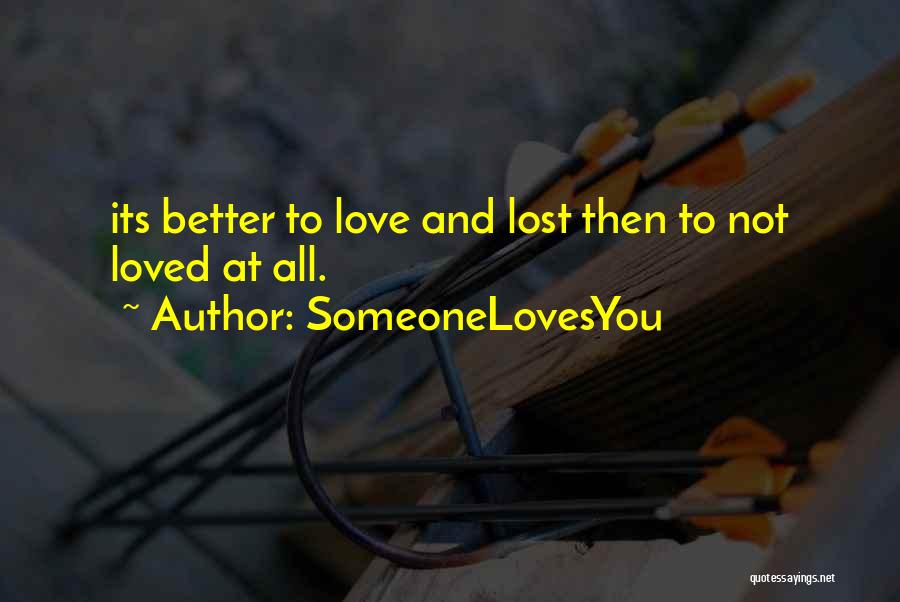 SomeoneLovesYou Quotes: Its Better To Love And Lost Then To Not Loved At All.