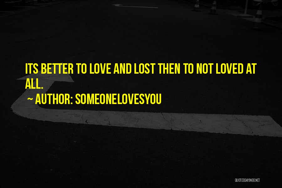 SomeoneLovesYou Quotes: Its Better To Love And Lost Then To Not Loved At All.