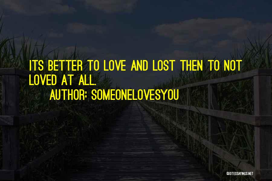 SomeoneLovesYou Quotes: Its Better To Love And Lost Then To Not Loved At All.