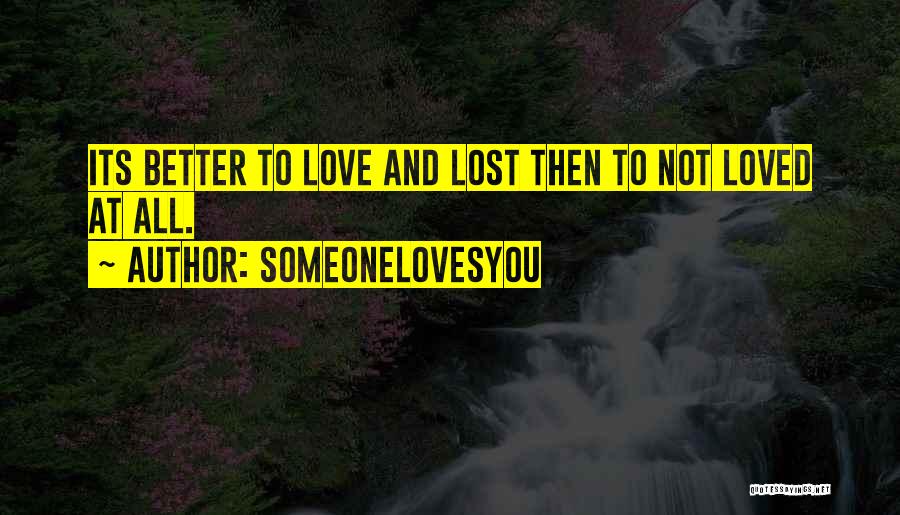 SomeoneLovesYou Quotes: Its Better To Love And Lost Then To Not Loved At All.