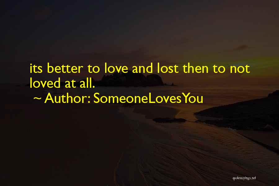 SomeoneLovesYou Quotes: Its Better To Love And Lost Then To Not Loved At All.