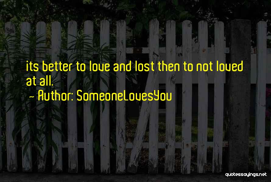 SomeoneLovesYou Quotes: Its Better To Love And Lost Then To Not Loved At All.