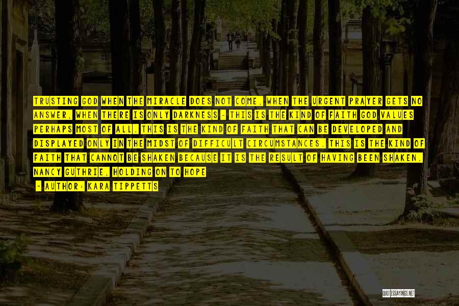 Kara Tippetts Quotes: Trusting God When The Miracle Does Not Come, When The Urgent Prayer Gets No Answer, When There Is Only Darkness