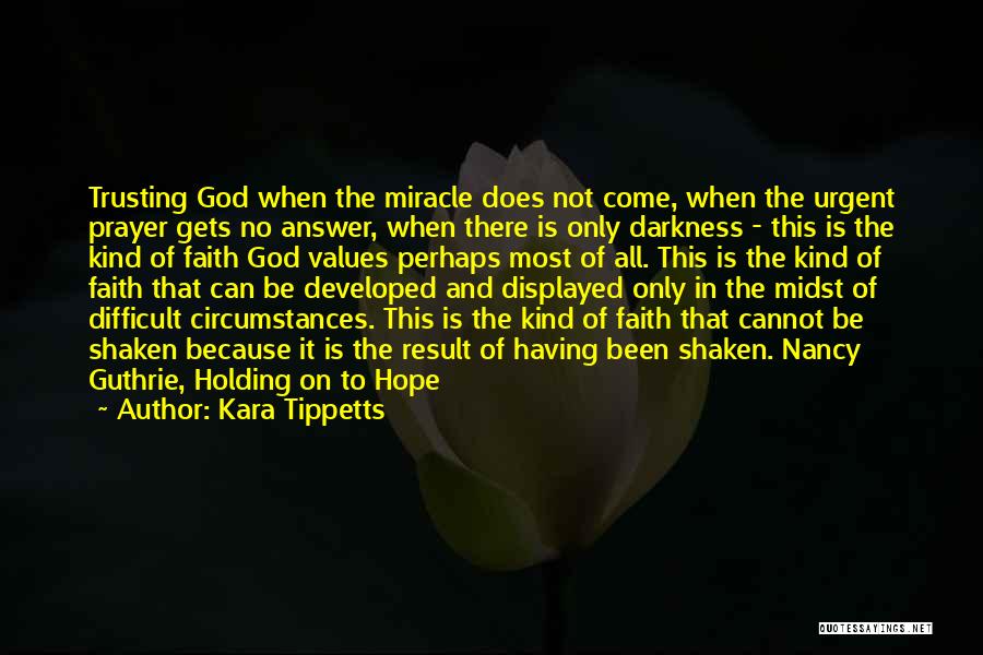Kara Tippetts Quotes: Trusting God When The Miracle Does Not Come, When The Urgent Prayer Gets No Answer, When There Is Only Darkness
