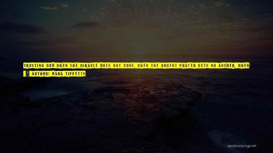 Kara Tippetts Quotes: Trusting God When The Miracle Does Not Come, When The Urgent Prayer Gets No Answer, When There Is Only Darkness