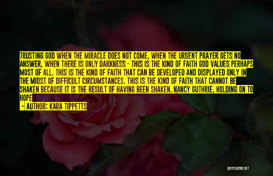 Kara Tippetts Quotes: Trusting God When The Miracle Does Not Come, When The Urgent Prayer Gets No Answer, When There Is Only Darkness