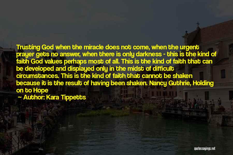 Kara Tippetts Quotes: Trusting God When The Miracle Does Not Come, When The Urgent Prayer Gets No Answer, When There Is Only Darkness