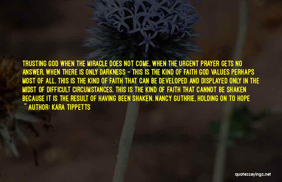 Kara Tippetts Quotes: Trusting God When The Miracle Does Not Come, When The Urgent Prayer Gets No Answer, When There Is Only Darkness