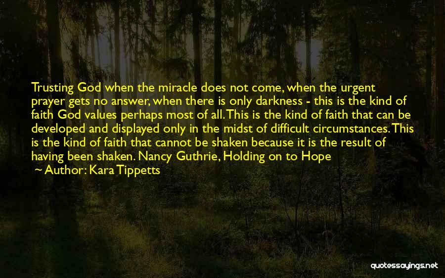 Kara Tippetts Quotes: Trusting God When The Miracle Does Not Come, When The Urgent Prayer Gets No Answer, When There Is Only Darkness