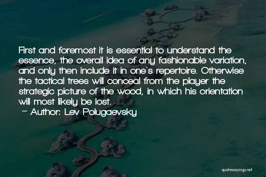 Lev Polugaevsky Quotes: First And Foremost It Is Essential To Understand The Essence, The Overall Idea Of Any Fashionable Variation, And Only Then