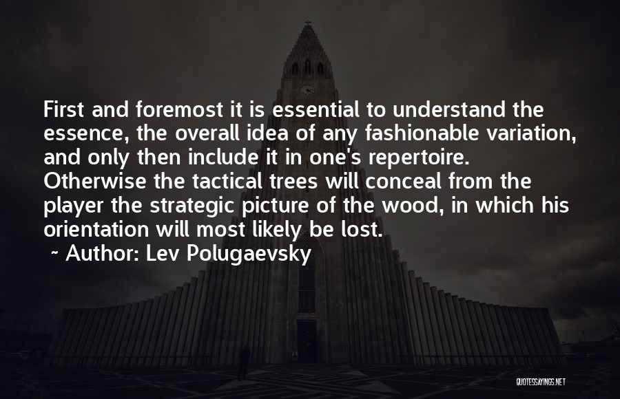 Lev Polugaevsky Quotes: First And Foremost It Is Essential To Understand The Essence, The Overall Idea Of Any Fashionable Variation, And Only Then