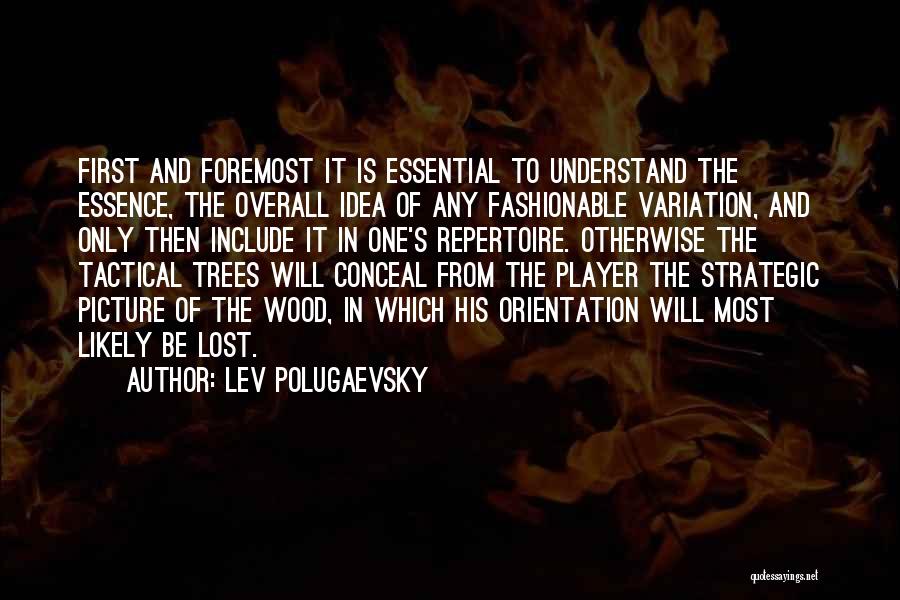 Lev Polugaevsky Quotes: First And Foremost It Is Essential To Understand The Essence, The Overall Idea Of Any Fashionable Variation, And Only Then