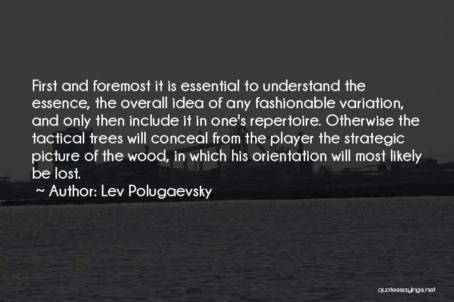 Lev Polugaevsky Quotes: First And Foremost It Is Essential To Understand The Essence, The Overall Idea Of Any Fashionable Variation, And Only Then