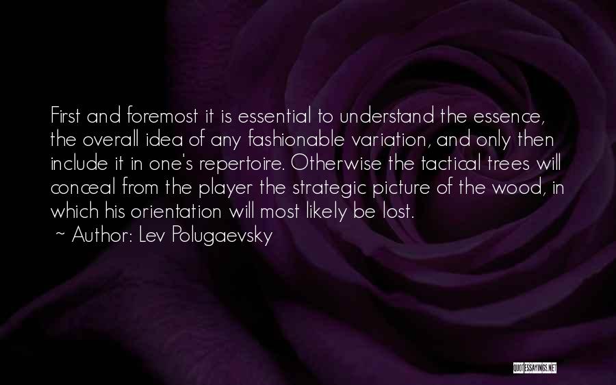 Lev Polugaevsky Quotes: First And Foremost It Is Essential To Understand The Essence, The Overall Idea Of Any Fashionable Variation, And Only Then