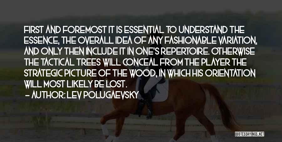 Lev Polugaevsky Quotes: First And Foremost It Is Essential To Understand The Essence, The Overall Idea Of Any Fashionable Variation, And Only Then