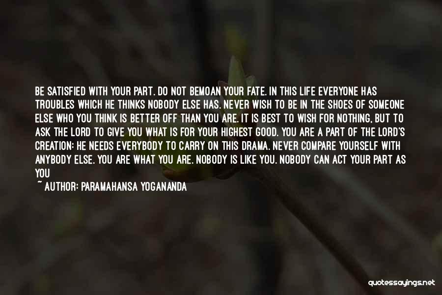 Paramahansa Yogananda Quotes: Be Satisfied With Your Part. Do Not Bemoan Your Fate. In This Life Everyone Has Troubles Which He Thinks Nobody