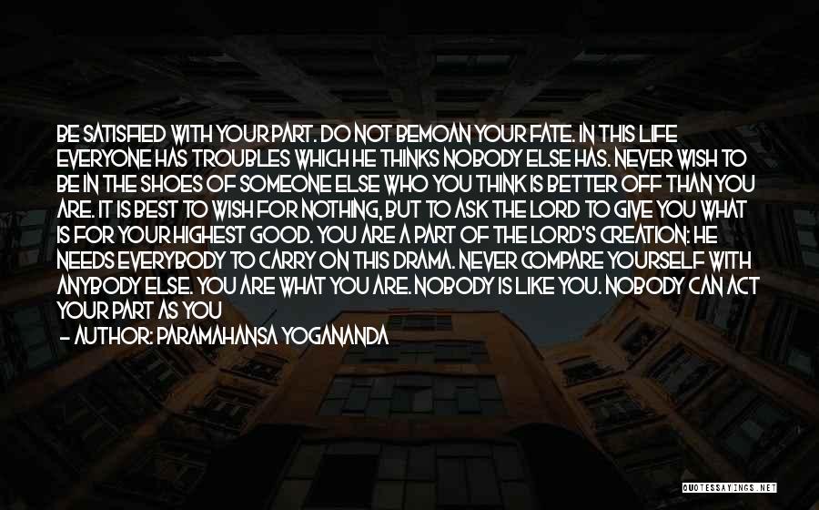 Paramahansa Yogananda Quotes: Be Satisfied With Your Part. Do Not Bemoan Your Fate. In This Life Everyone Has Troubles Which He Thinks Nobody