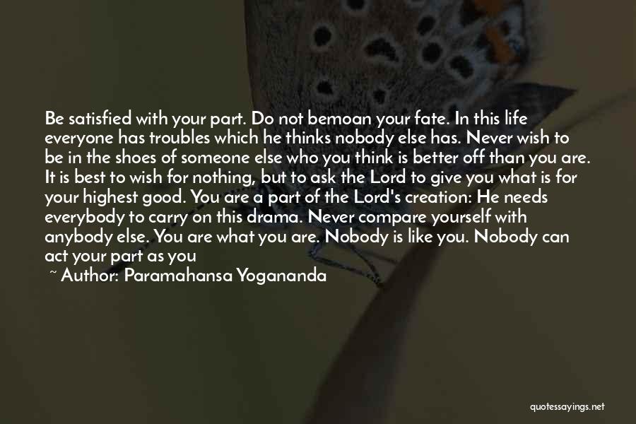 Paramahansa Yogananda Quotes: Be Satisfied With Your Part. Do Not Bemoan Your Fate. In This Life Everyone Has Troubles Which He Thinks Nobody