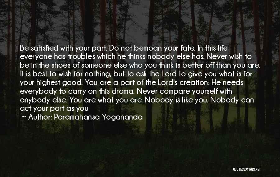 Paramahansa Yogananda Quotes: Be Satisfied With Your Part. Do Not Bemoan Your Fate. In This Life Everyone Has Troubles Which He Thinks Nobody