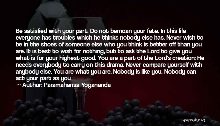 Paramahansa Yogananda Quotes: Be Satisfied With Your Part. Do Not Bemoan Your Fate. In This Life Everyone Has Troubles Which He Thinks Nobody