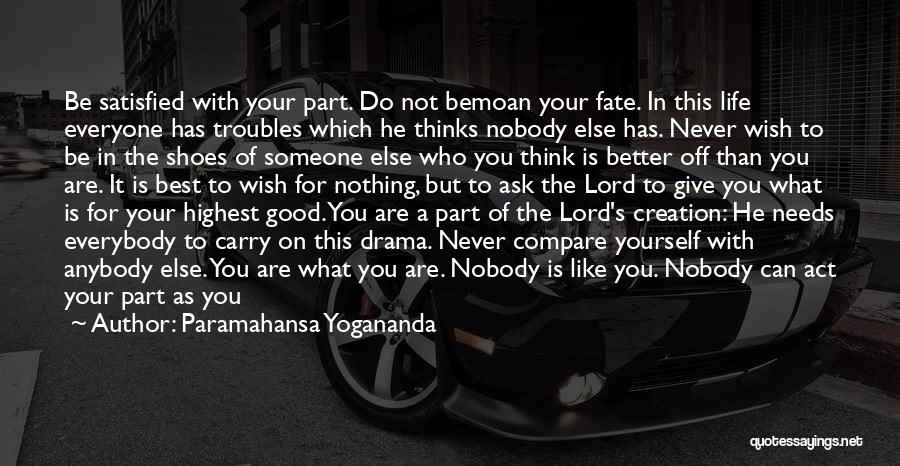 Paramahansa Yogananda Quotes: Be Satisfied With Your Part. Do Not Bemoan Your Fate. In This Life Everyone Has Troubles Which He Thinks Nobody