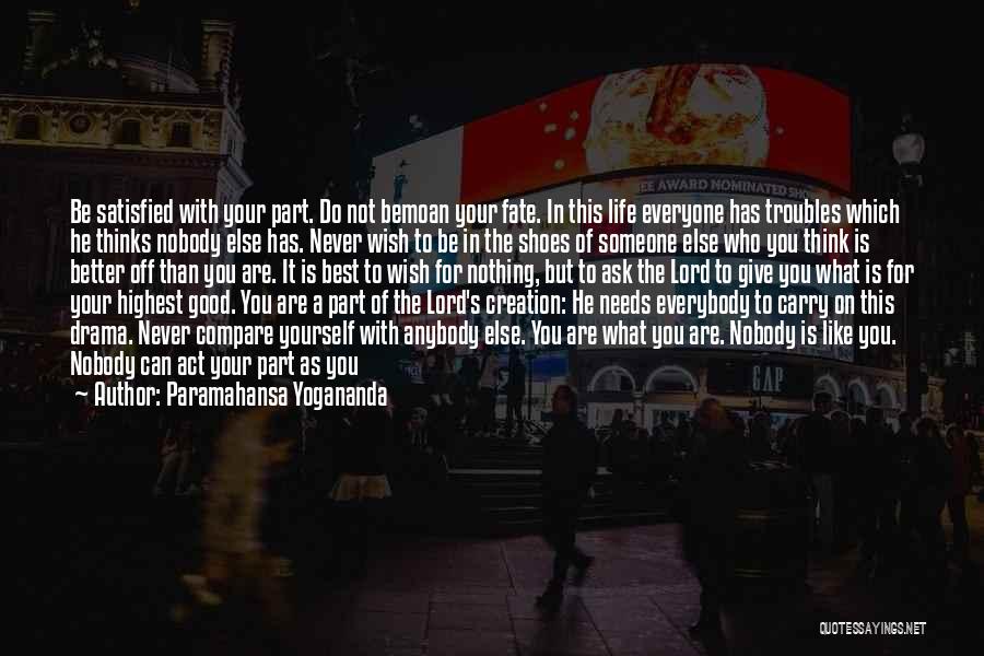 Paramahansa Yogananda Quotes: Be Satisfied With Your Part. Do Not Bemoan Your Fate. In This Life Everyone Has Troubles Which He Thinks Nobody