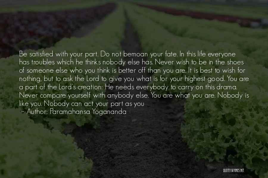 Paramahansa Yogananda Quotes: Be Satisfied With Your Part. Do Not Bemoan Your Fate. In This Life Everyone Has Troubles Which He Thinks Nobody