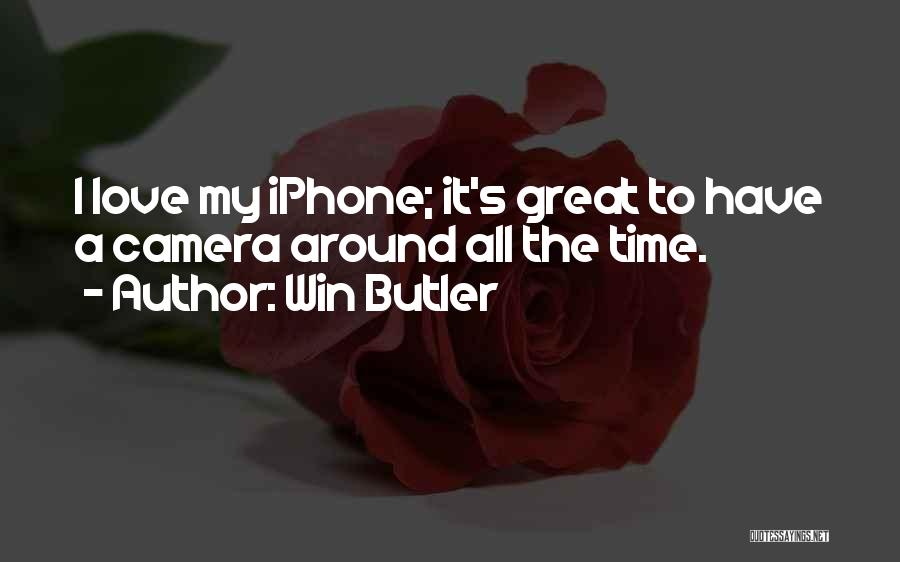 Win Butler Quotes: I Love My Iphone; It's Great To Have A Camera Around All The Time.