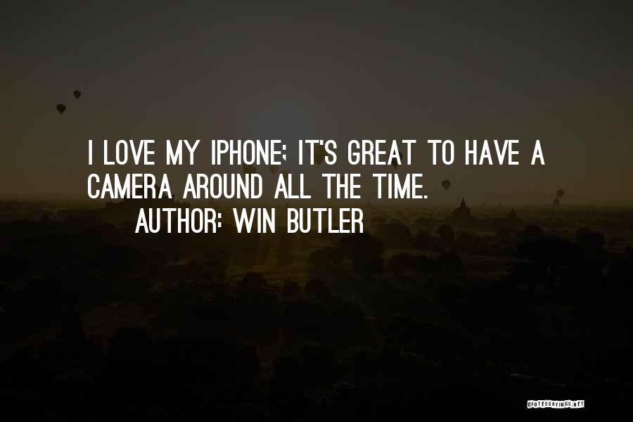 Win Butler Quotes: I Love My Iphone; It's Great To Have A Camera Around All The Time.