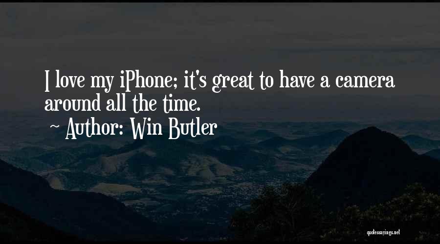 Win Butler Quotes: I Love My Iphone; It's Great To Have A Camera Around All The Time.