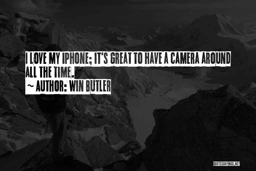 Win Butler Quotes: I Love My Iphone; It's Great To Have A Camera Around All The Time.