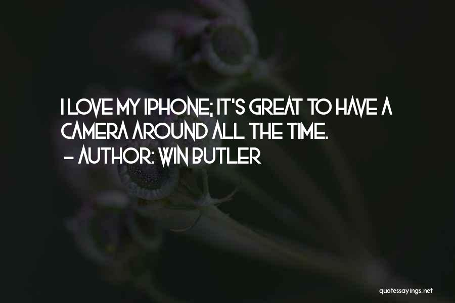 Win Butler Quotes: I Love My Iphone; It's Great To Have A Camera Around All The Time.
