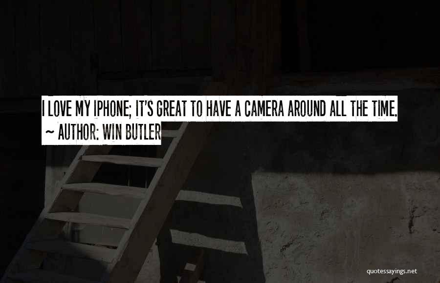 Win Butler Quotes: I Love My Iphone; It's Great To Have A Camera Around All The Time.