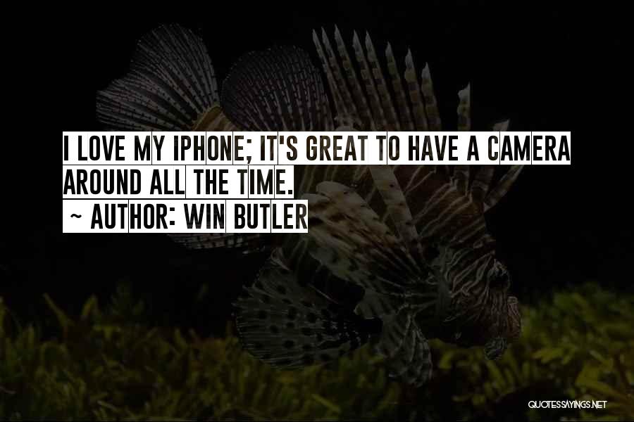 Win Butler Quotes: I Love My Iphone; It's Great To Have A Camera Around All The Time.