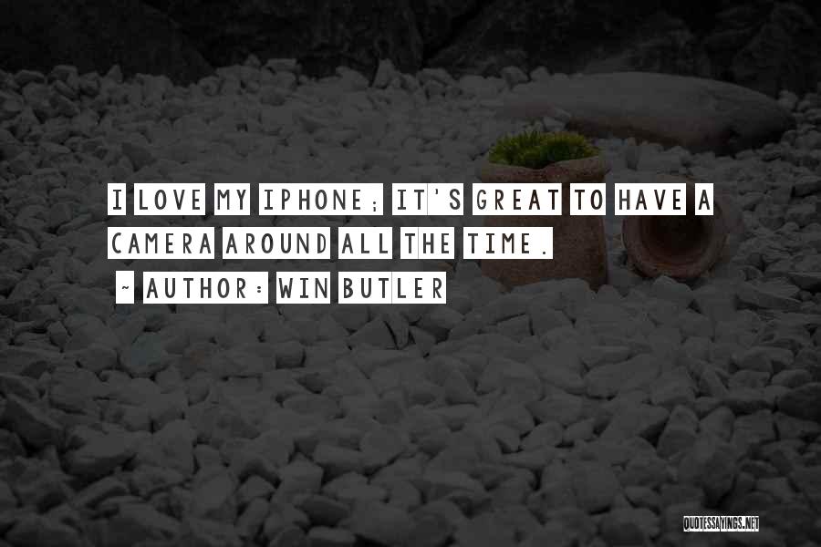Win Butler Quotes: I Love My Iphone; It's Great To Have A Camera Around All The Time.